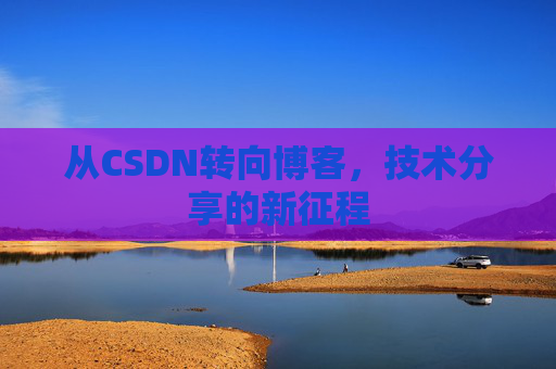 从CSDN转向博客，技术分享的新征程